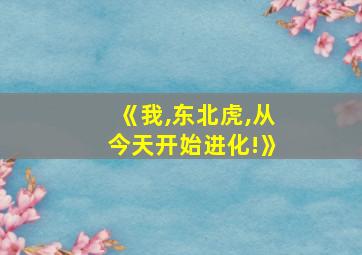 《我,东北虎,从今天开始进化!》