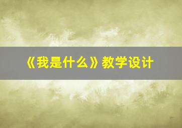 《我是什么》教学设计