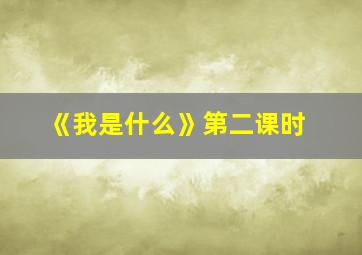 《我是什么》第二课时