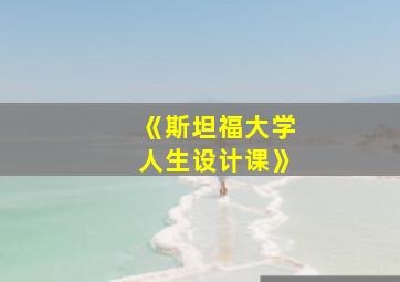 《斯坦福大学人生设计课》