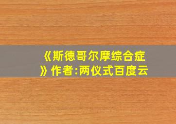 《斯德哥尔摩综合症》作者:两仪式百度云