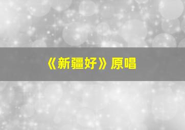 《新疆好》原唱