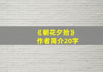 《朝花夕拾》作者简介20字