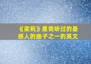 《梁祝》是我听过的最感人的曲子之一的英文