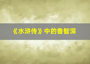 《水浒传》中的鲁智深