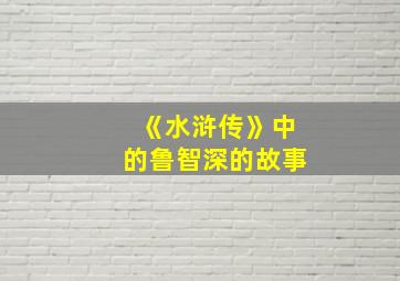 《水浒传》中的鲁智深的故事