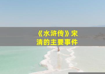 《水浒传》宋清的主要事件