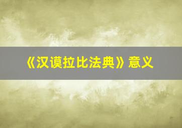 《汉谟拉比法典》意义