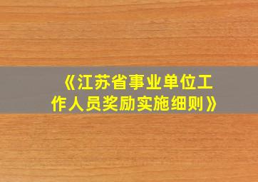 《江苏省事业单位工作人员奖励实施细则》