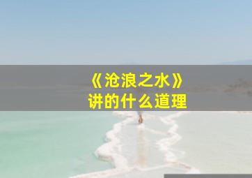 《沧浪之水》讲的什么道理