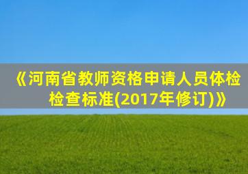 《河南省教师资格申请人员体检检查标准(2017年修订)》