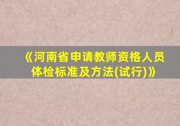 《河南省申请教师资格人员体检标准及方法(试行)》