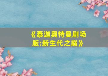 《泰迦奥特曼剧场版:新生代之巅》