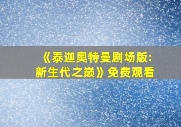 《泰迦奥特曼剧场版:新生代之巅》免费观看