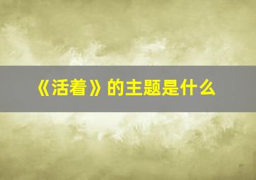 《活着》的主题是什么