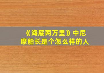 《海底两万里》中尼摩船长是个怎么样的人