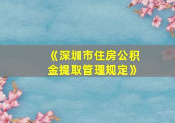 《深圳市住房公积金提取管理规定》