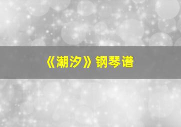 《潮汐》钢琴谱