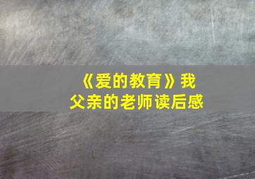 《爱的教育》我父亲的老师读后感