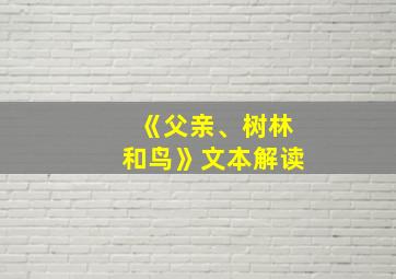 《父亲、树林和鸟》文本解读