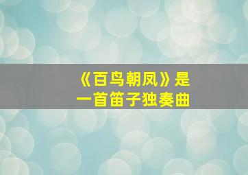 《百鸟朝凤》是一首笛子独奏曲