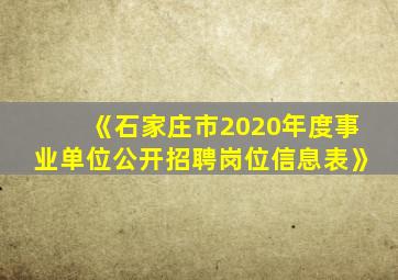 《石家庄市2020年度事业单位公开招聘岗位信息表》