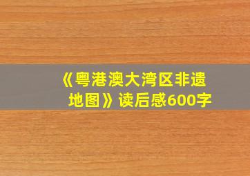 《粤港澳大湾区非遗地图》读后感600字