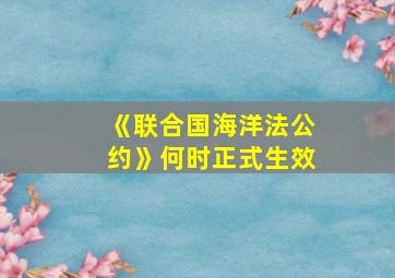 《联合国海洋法公约》何时正式生效