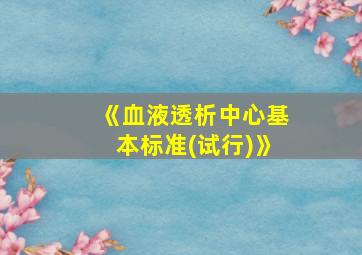 《血液透析中心基本标准(试行)》