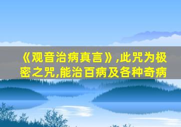 《观音治病真言》,此咒为极密之咒,能治百病及各种奇病