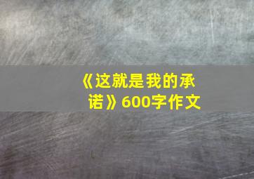 《这就是我的承诺》600字作文