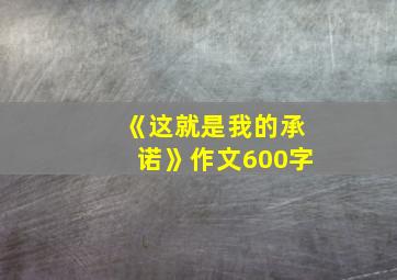 《这就是我的承诺》作文600字