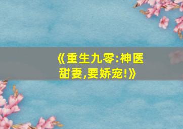 《重生九零:神医甜妻,要娇宠!》