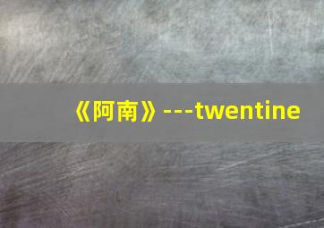 《阿南》---twentine