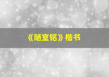 《陋室铭》楷书