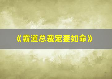 《霸道总裁宠妻如命》