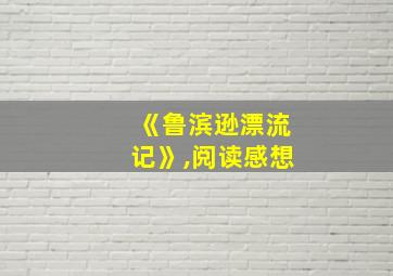 《鲁滨逊漂流记》,阅读感想