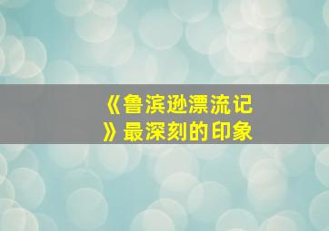 《鲁滨逊漂流记》最深刻的印象