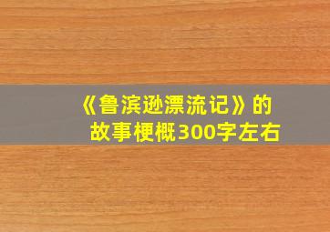 《鲁滨逊漂流记》的故事梗概300字左右