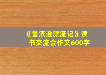 《鲁滨逊漂流记》读书交流会作文600字