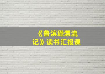 《鲁滨逊漂流记》读书汇报课