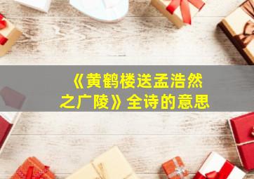 《黄鹤楼送孟浩然之广陵》全诗的意思