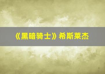 《黑暗骑士》希斯莱杰