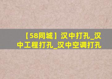 【58同城】汉中打孔_汉中工程打孔_汉中空调打孔