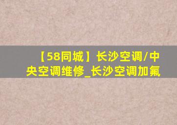 【58同城】长沙空调/中央空调维修_长沙空调加氟