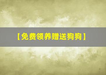 【免费领养赠送狗狗】