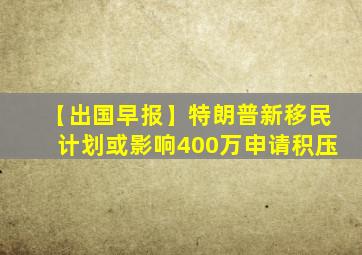 【出国早报】特朗普新移民计划或影响400万申请积压