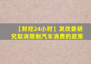 【财经24小时】发改委研究取消限制汽车消费的政策