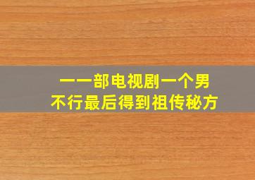 一一部电视剧一个男不行最后得到祖传秘方