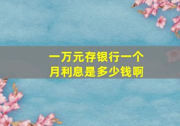 一万元存银行一个月利息是多少钱啊